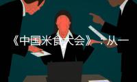 《中国米食大会》：从一粒米透视中华米食文明